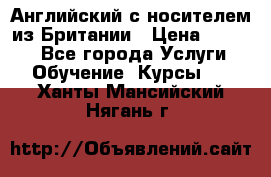 Английский с носителем из Британии › Цена ­ 1 000 - Все города Услуги » Обучение. Курсы   . Ханты-Мансийский,Нягань г.